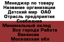 Менеджер по товару › Название организации ­ Детский мир, ОАО › Отрасль предприятия ­ Снабжение › Минимальный оклад ­ 22 000 - Все города Работа » Вакансии   . Московская обл.,Долгопрудный г.